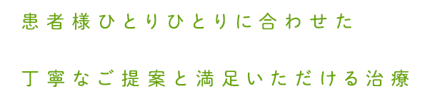 患者様ひとりひとりに合わせた丁寧なご提案と満足いただける治療